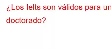 ¿Los Ielts son válidos para un doctorado?