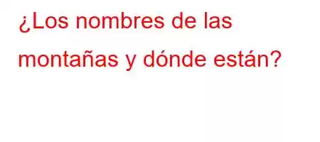 ¿Los nombres de las montañas y dónde están?