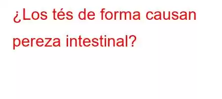 ¿Los tés de forma causan pereza intestinal