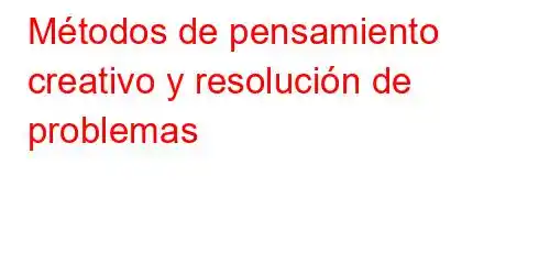 Métodos de pensamiento creativo y resolución de problemas