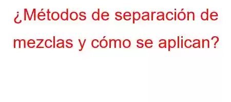 ¿Métodos de separación de mezclas y cómo se aplican?