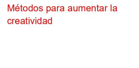 Métodos para aumentar la creatividad