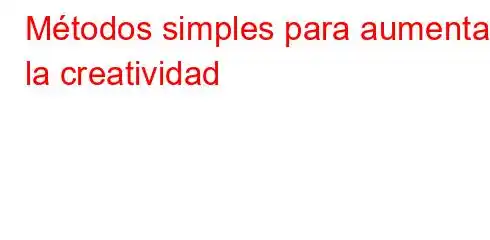 Métodos simples para aumentar la creatividad