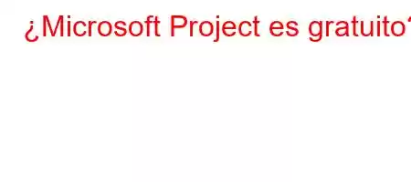 ¿Microsoft Project es gratuito?