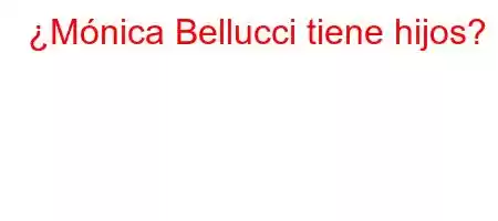 ¿Mónica Bellucci tiene hijos?