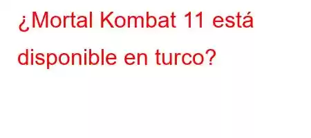 ¿Mortal Kombat 11 está disponible en turco