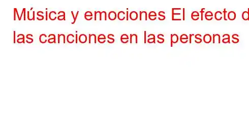 Música y emociones El efecto de las canciones en las personas