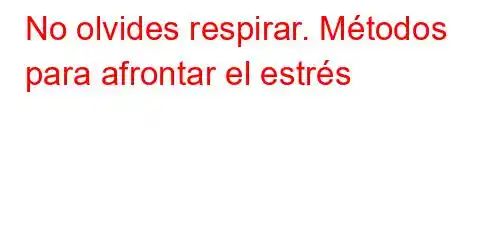 No olvides respirar. Métodos para afrontar el estrés