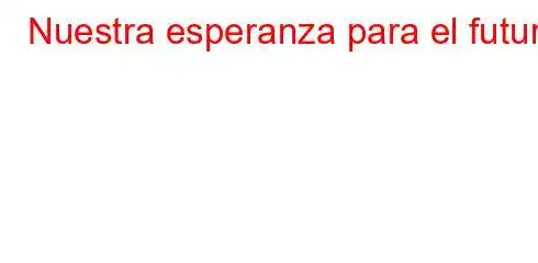 Nuestra esperanza para el futuro