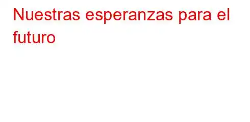 Nuestras esperanzas para el futuro