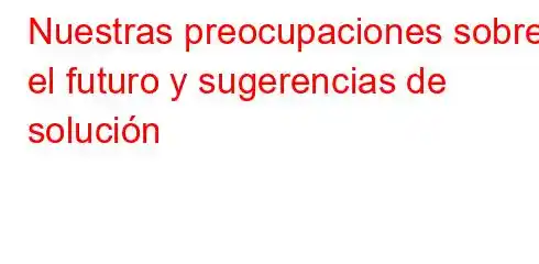 Nuestras preocupaciones sobre el futuro y sugerencias de solución