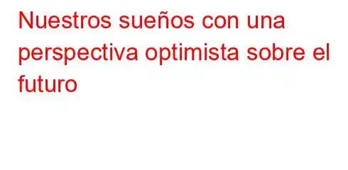 Nuestros sueños con una perspectiva optimista sobre el futuro