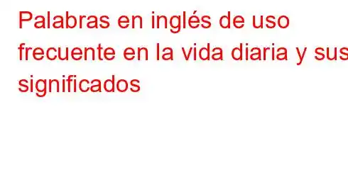 Palabras en inglés de uso frecuente en la vida diaria y sus significados