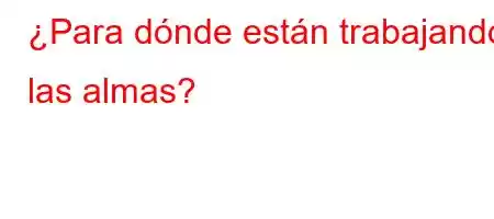 ¿Para dónde están trabajando las almas