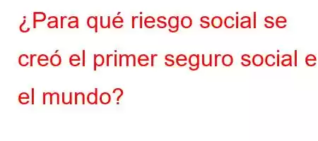 ¿Para qué riesgo social se creó el primer seguro social en el mundo?