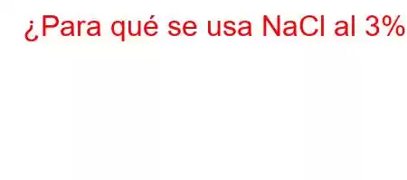 ¿Para qué se usa NaCl al 3%