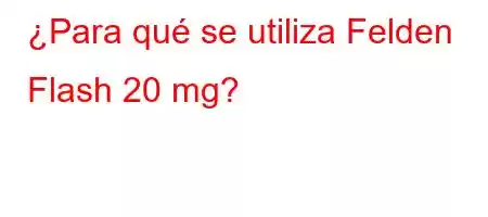 ¿Para qué se utiliza Felden Flash 20 mg