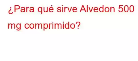 ¿Para qué sirve Alvedon 500 mg comprimido?