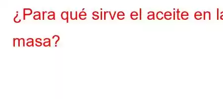 ¿Para qué sirve el aceite en la masa