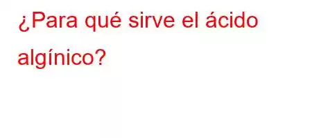 ¿Para qué sirve el ácido algínico?