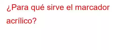 ¿Para qué sirve el marcador acrílico?