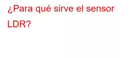 ¿Para qué sirve el sensor LDR?