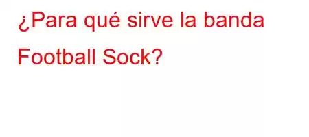 ¿Para qué sirve la banda Football Sock?