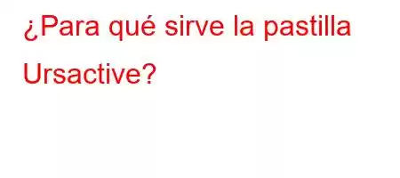 ¿Para qué sirve la pastilla Ursactive?