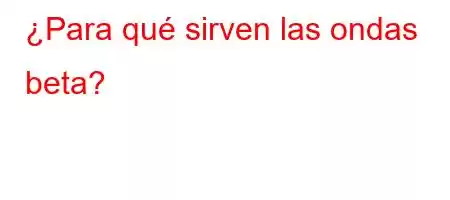 ¿Para qué sirven las ondas beta?