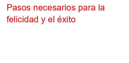 Pasos necesarios para la felicidad y el éxito