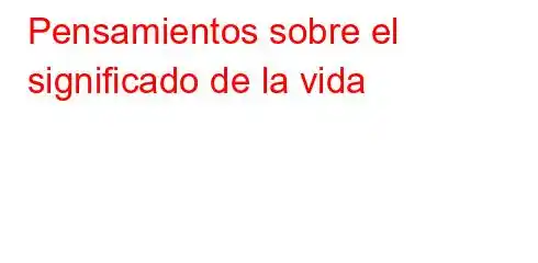 Pensamientos sobre el significado de la vida