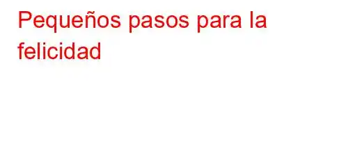 Pequeños pasos para la felicidad