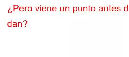 ¿Pero viene un punto antes de dan?