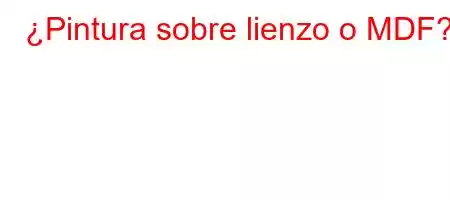 ¿Pintura sobre lienzo o MDF?