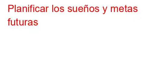 Planificar los sueños y metas futuras