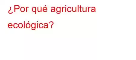 ¿Por qué agricultura ecológica?