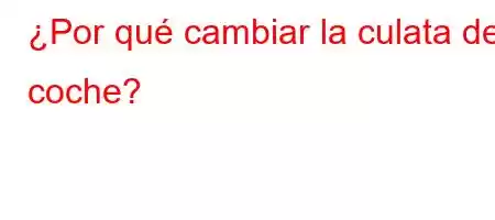 ¿Por qué cambiar la culata del coche