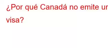 ¿Por qué Canadá no emite una visa?