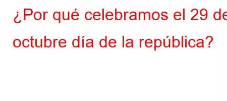 ¿Por qué celebramos el 29 de octubre día de la república?