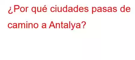 ¿Por qué ciudades pasas de camino a Antalya?