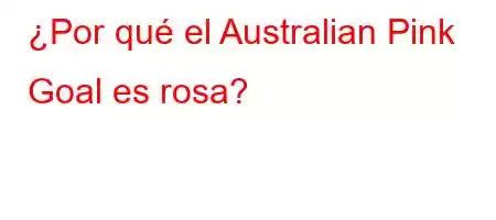 ¿Por qué el Australian Pink Goal es rosa?