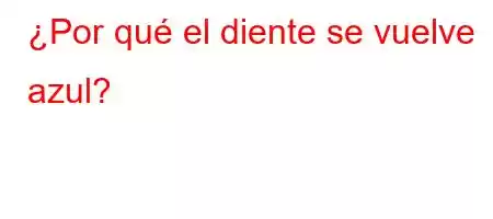 ¿Por qué el diente se vuelve azul