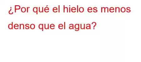 ¿Por qué el hielo es menos denso que el agua?