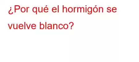 ¿Por qué el hormigón se vuelve blanco?