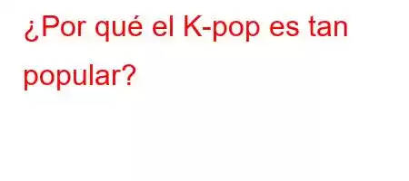 ¿Por qué el K-pop es tan popular?