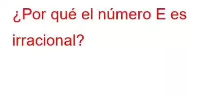 ¿Por qué el número E es irracional?