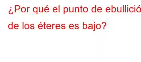 ¿Por qué el punto de ebullición de los éteres es bajo?