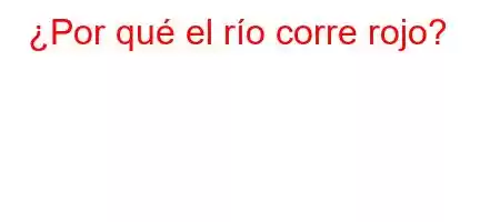 ¿Por qué el río corre rojo