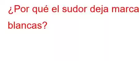 ¿Por qué el sudor deja marcas blancas?