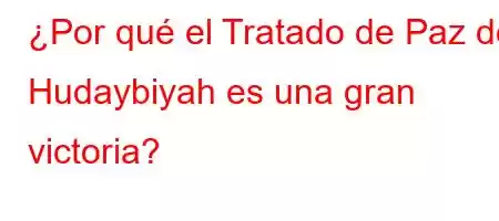 ¿Por qué el Tratado de Paz de Hudaybiyah es una gran victoria?